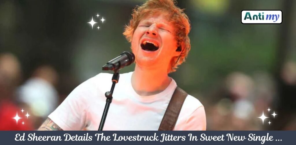 Ed Sheeran Details The Lovestruck Jitters In Sweet New Single ...